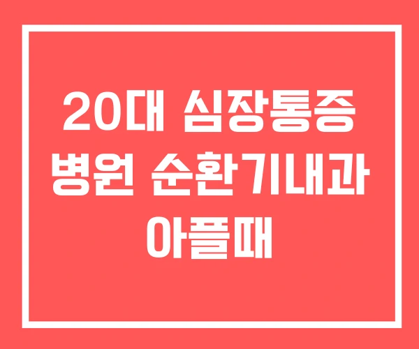 20대 심장통증 병원 순환기내과 아플때 20대 심장통증 병원 순환기내과 아플때