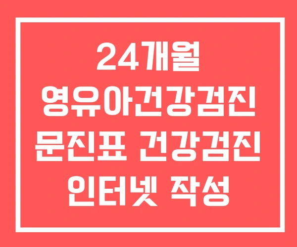 24개월 영유아건강검진 문진표 건강검진 인터넷 작성 24개월 영유아건강검진 문진표 건강검진 인터넷 작성