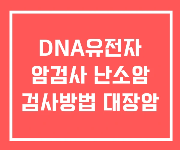 DNA유전자 암검사 난소암 검사방법 대장암 DNA유전자 암검사 난소암 검사방법 대장암