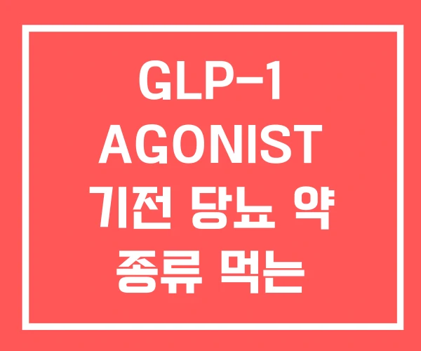 GLP-1 AGONIST 기전 당뇨 약 종류 먹는 GLP-1 AGONIST 기전 당뇨 약 종류 먹는