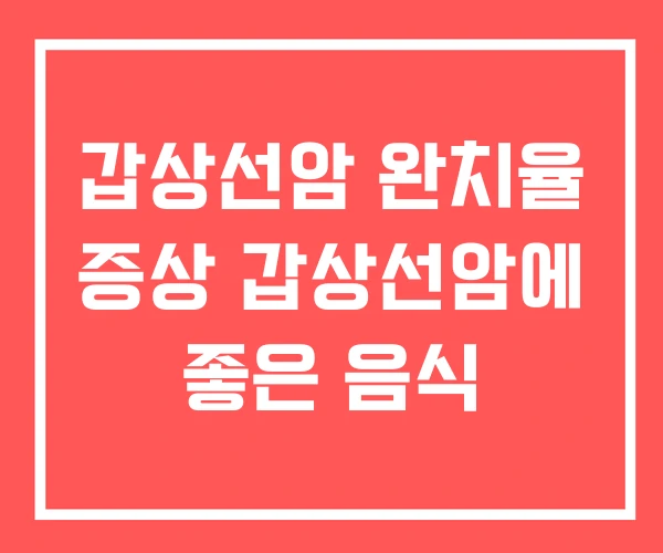갑상선암 완치율 증상 갑상선암에 좋은 음식