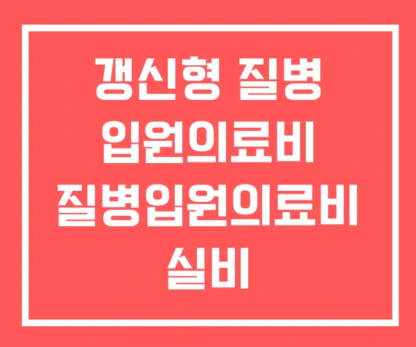 갱신형 질병 입원의료비 질병입원의료비 실비 갱신형 질병 입원의료비 질병입원의료비 실비