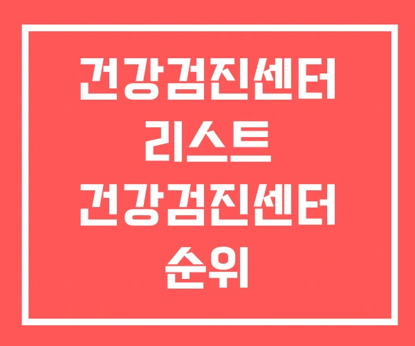 건강검진센터 리스트 건강검진센터 순위 국가건강검진센터 건강검진센터 리스트 건강검진센터 순위 국가건강검진센터