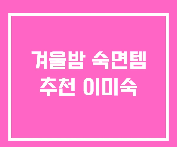 겨울밤 숙면템 추천 이미숙 겨울밤 숙면템 추천 이미숙