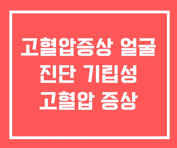 고혈압증상 얼굴 진단 기립성 고혈압 증상
