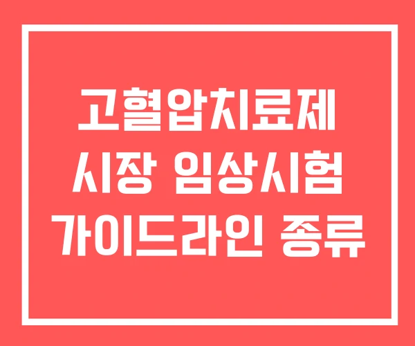 고혈압치료제 시장 임상시험 가이드라인 종류 고혈압치료제 시장 임상시험 가이드라인 종류
