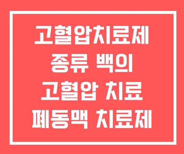 고혈압치료제 종류 백의 고혈압 치료 폐동맥 치료제 고혈압치료제 종류 백의 고혈압 치료 폐동맥 치료제