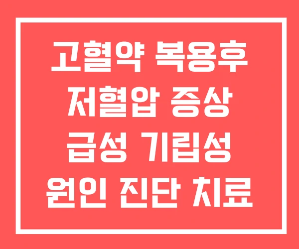 고혈약 복용후 저혈압 증상 급성 기립성 원인 진단 치료 고혈약 복용후 저혈압 증상 급성 기립성 원인 진단 치료