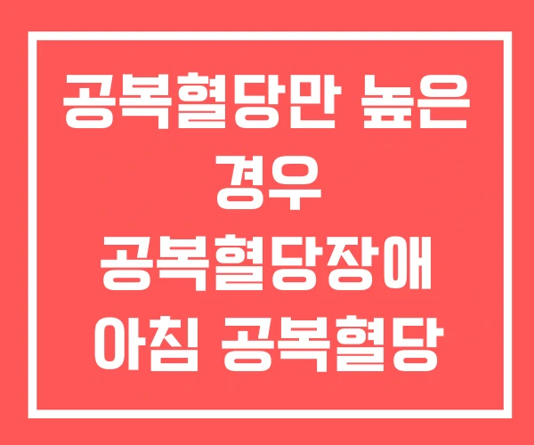 공복혈당만 높은 경우 공복혈당장애 아침 공복혈당 150 공복혈당만 높은 경우 공복혈당장애 아침 공복혈당 150