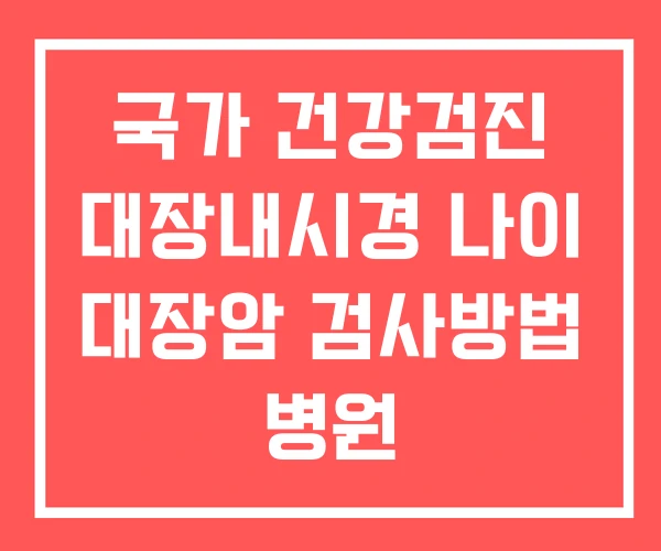 국가 건강검진 대장내시경 나이 대장암 검사방법 병원 국가 건강검진 대장내시경 나이 대장암 검사방법 병원