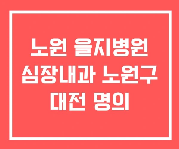 노원 을지병원 심장내과 노원구 대전 명의 노원 을지병원 심장내과 노원구 대전 명의