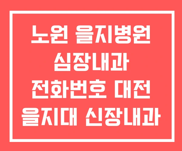 노원 을지병원 심장내과 전화번호 대전 을지대 신장내과 노원 을지병원 심장내과 전화번호 대전 을지대 신장내과