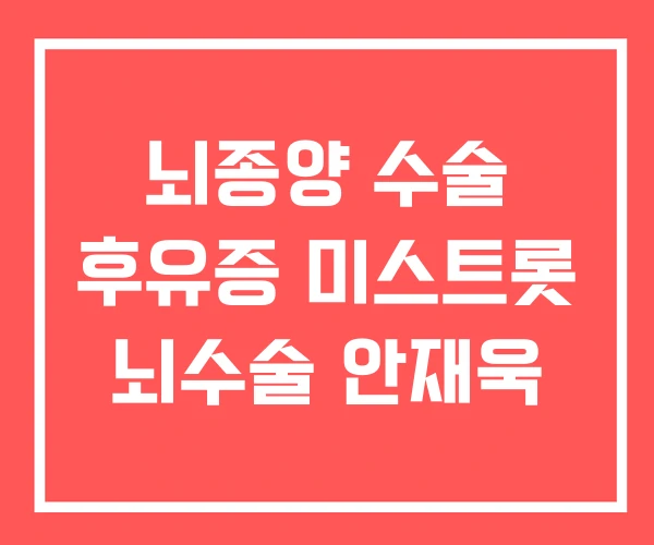 뇌종양 수술 후유증 미스트롯 뇌수술 안재욱 뇌종양 수술 후유증 미스트롯 뇌수술 안재욱