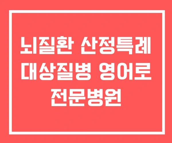 뇌질환 산정특례 대상질병 영어로 전문병원