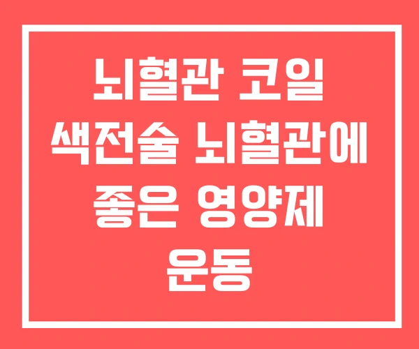 뇌혈관 코일 색전술 뇌혈관에 좋은 영양제 운동