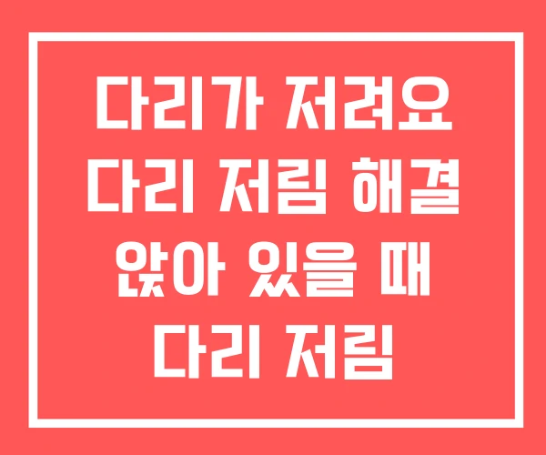 다리가 저려요 다리 저림 해결 앉아 있을 때 다리 저림 다리가 저려요 다리 저림 해결 앉아 있을 때 다리 저림