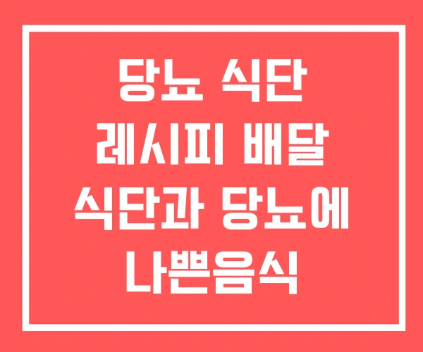 당뇨 식단 레시피 배달 식단과 당뇨에 나쁜음식 알아보기 당뇨 식단 레시피 배달 식단과 당뇨에 나쁜음식 알아보기
