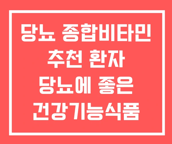 당뇨 종합비타민 추천 환자 당뇨에 좋은 건강기능식품 당뇨 종합비타민 추천 환자 당뇨에 좋은 건강기능식품