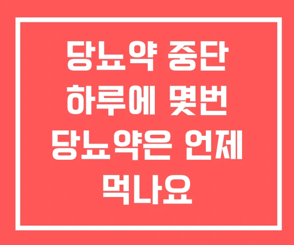 당뇨약 중단 하루에 몇번 당뇨약은 언제 먹나요 당뇨약 중단 하루에 몇번 당뇨약은 언제 먹나요