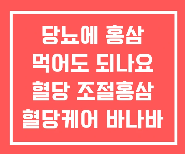 당뇨에 홍삼 먹어도 되나요 혈당 조절홍삼 혈당케어 바나바