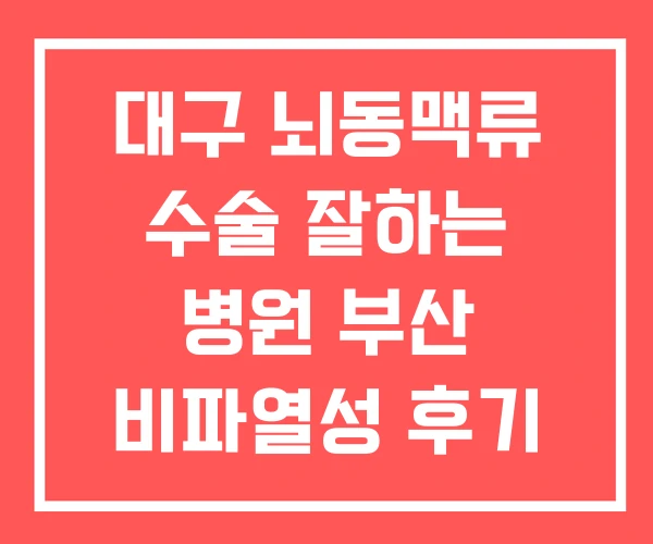 대구 뇌동맥류 수술 잘하는 병원 부산 비파열성 후기 대구 뇌동맥류 수술 잘하는 병원 부산 비파열성 후기