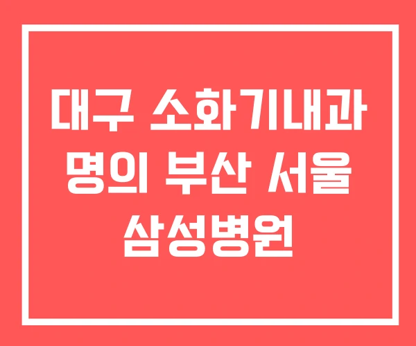 대구 소화기내과 명의 부산 서울 삼성병원