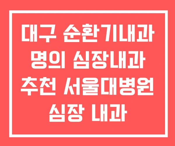 대구 순환기내과 명의 심장내과 추천 서울대병원 심장 내과