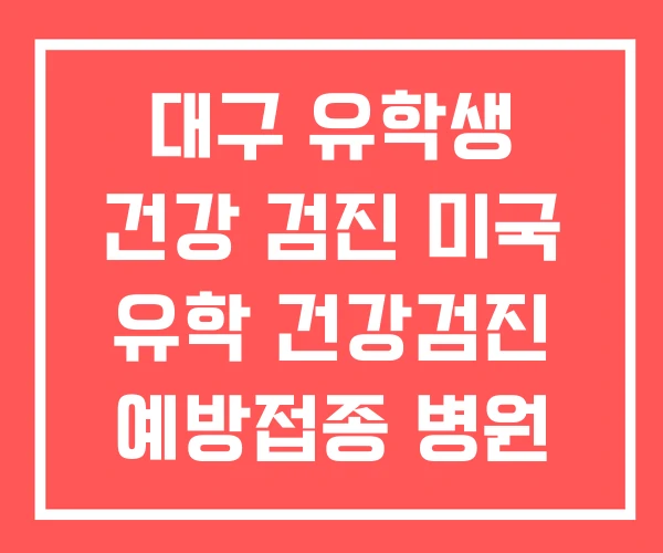 대구 유학생 건강 검진 미국 유학 건강검진 예방접종 병원