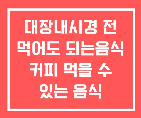 대장내시경 전 먹어도 되는음식 커피 먹을 수 있는 음식 대장내시경 전 먹어도 되는음식 커피 먹을 수 있는 음식