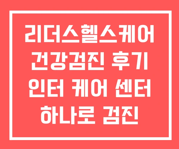 리더스헬스케어 건강검진 후기 인터 케어 센터 하나로 검진 리더스헬스케어 건강검진 후기 인터 케어 센터 하나로 검진