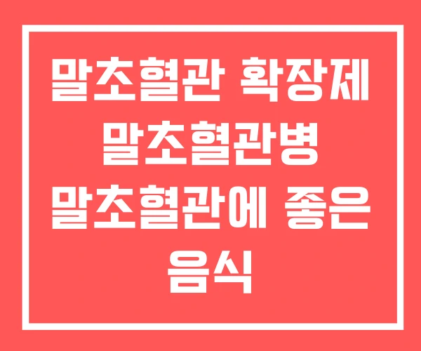 말초혈관 확장제 말초혈관병 말초혈관에 좋은 음식