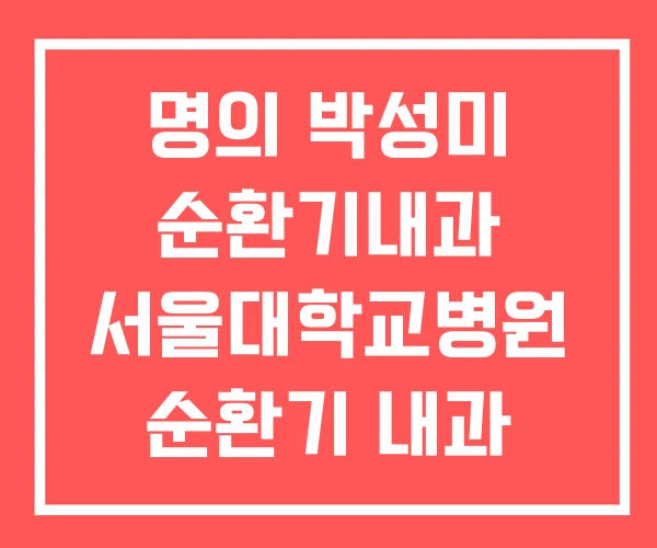 명의 박성미 순환기내과 서울대학교병원 순환기 내과 명의 박성미 순환기내과 서울대학교병원 순환기 내과