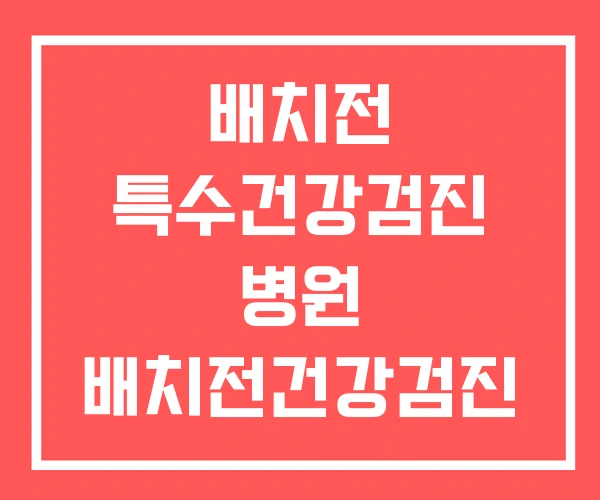 배치전 특수건강검진 병원 배치전건강검진 개인 기간