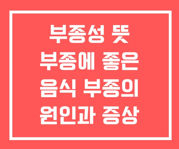 부종성 뜻 부종에 좋은 음식 부종의 원인과 증상