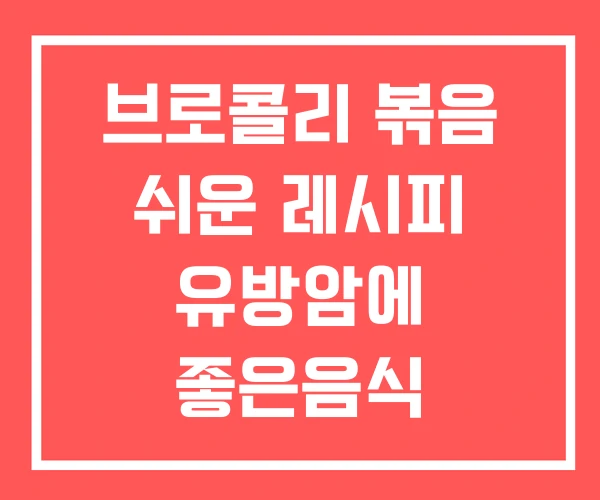 브로콜리 볶음 쉬운 레시피 유방암에 좋은음식 안좋은음식 브로콜리 볶음 쉬운 레시피 유방암에 좋은음식 안좋은음식