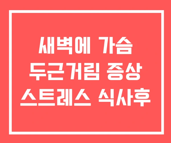새벽에 가슴 두근거림 증상 스트레스 식사후