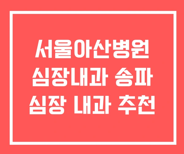 서울아산병원 심장내과 송파 심장 내과 추천 서울아산병원 심장내과 송파 심장 내과 추천