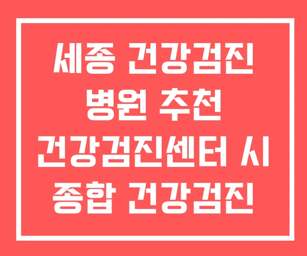 세종 건강검진 병원 추천 건강검진센터 시 종합 건강검진 세종 건강검진 병원 추천 건강검진센터 시 종합 건강검진