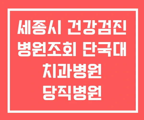 세종시 건강검진 병원조회 단국대 치과병원 당직병원