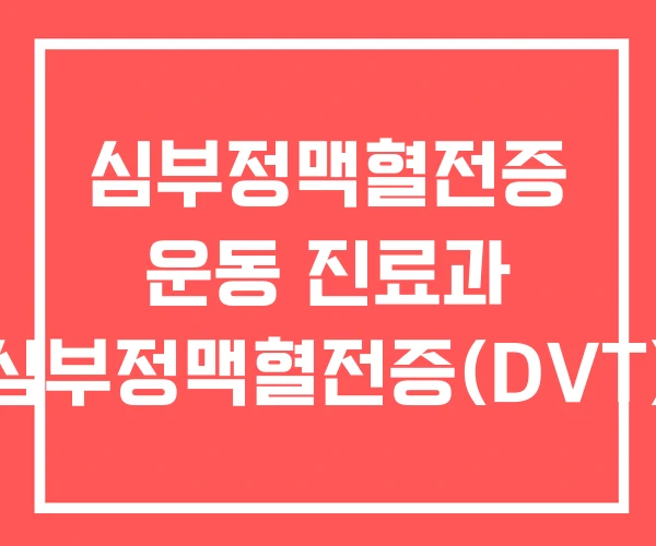 심부정맥혈전증 운동 진료과 심부정맥혈전증(DVT)
