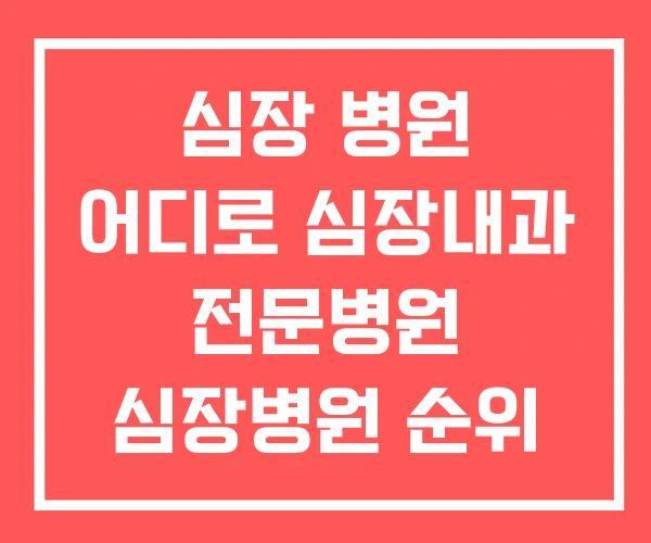 심장 병원 어디로 심장내과 전문병원 심장병원 순위 심장 병원 어디로 심장내과 전문병원 심장병원 순위