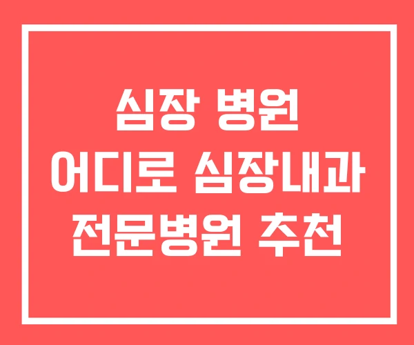 심장 병원 어디로 심장내과 전문병원 추천 심장 병원 어디로 심장내과 전문병원 추천