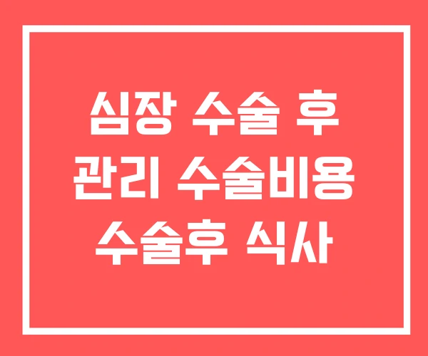 심장 수술 후 관리 수술비용 수술후 식사 심장 수술 후 관리 수술비용 수술후 식사