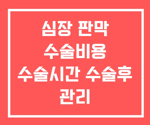 심장 판막 수술비용 수술시간 수술후 관리