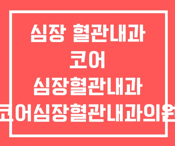 심장 혈관내과 코어 심장혈관내과 코어심장혈관내과의원 심장 혈관내과 코어 심장혈관내과 코어심장혈관내과의원