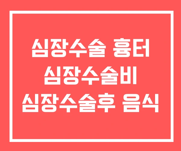심장수술 흉터 심장수술비 심장수술후 음식 심장수술 흉터 심장수술비 심장수술후 음식