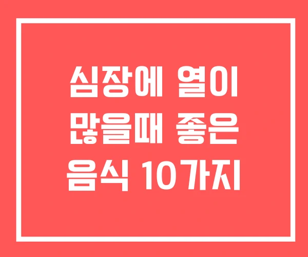 심장에 열이 많을때 좋은 음식 10가지