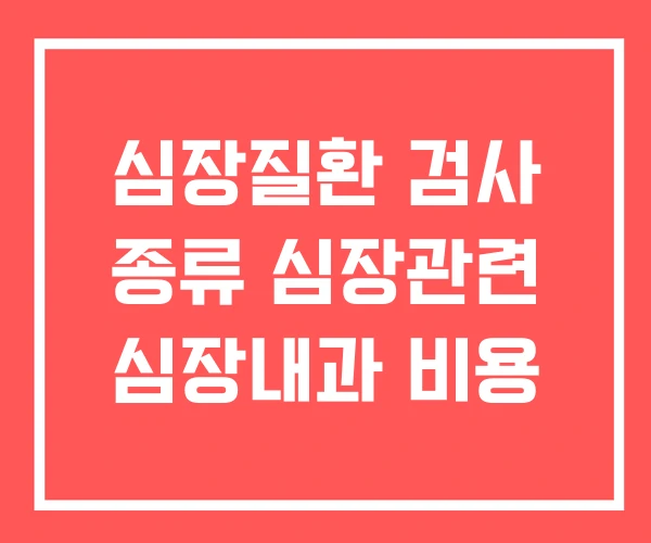 심장질환 검사 종류 심장관련 심장내과 비용 심장질환 검사 종류 심장관련 심장내과 비용