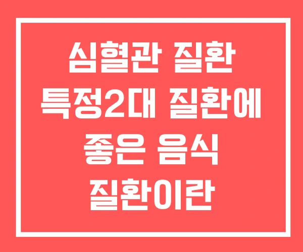 심혈관 질환 특정2대 질환에 좋은 음식 질환이란 심혈관 질환 특정2대 질환에 좋은 음식 질환이란