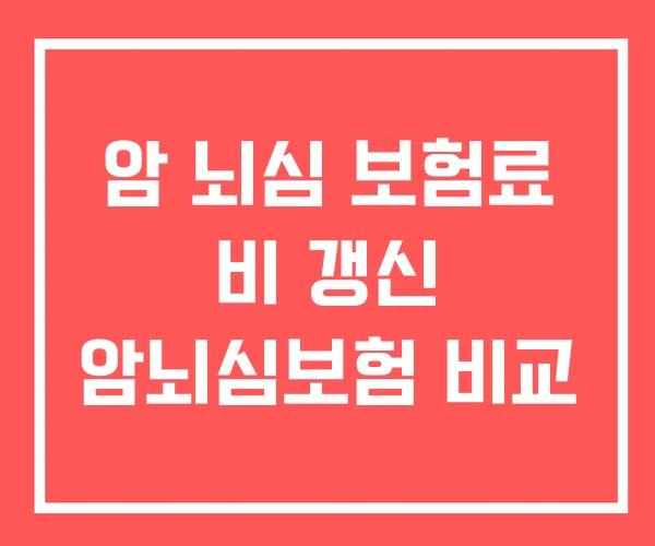 암 뇌심 보험료 비 갱신 암뇌심보험 비교 암 뇌심 보험료 비 갱신 암뇌심보험 비교